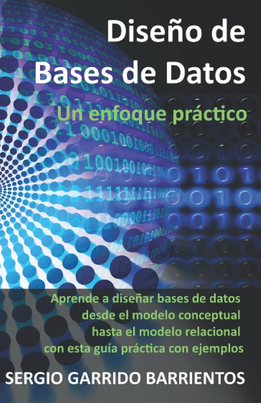Diseño de Bases de Datos - Un enfoque práctico: Aprende a diseñar bases de datos desde el modelo conceptual hasta el modelo relacional con esta guía