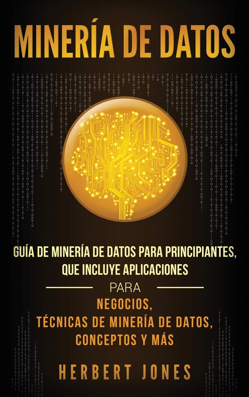 Minería de Datos: Guía de Minería de Datos para Principiantes, que Incluye Aplicaciones para Negocios, Técnicas de Minería de Datos, Conceptos y Más